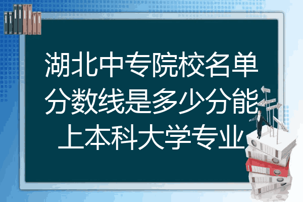 湖北中专院校名单分数线是多少分能上本科大学专业