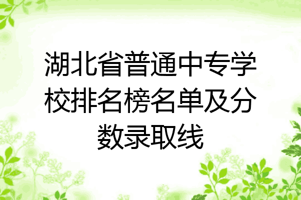 湖北省普通中专学校排名榜名单及分数录取线