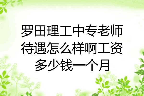 罗田理工中专老师待遇怎么样啊工资多少钱一个月