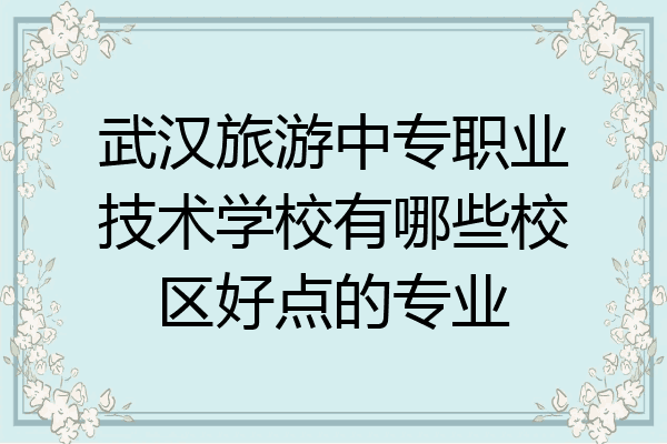 武汉旅游中专职业技术学校有哪些校区好点的专业