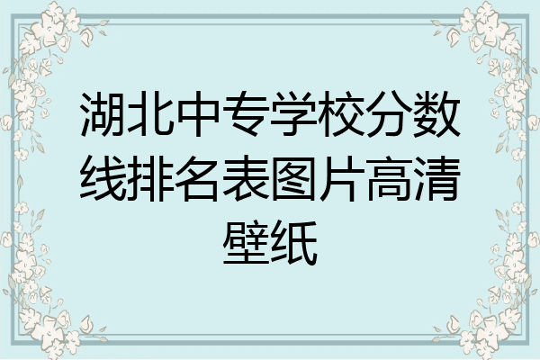 湖北中专学校分数线排名表图片高清壁纸