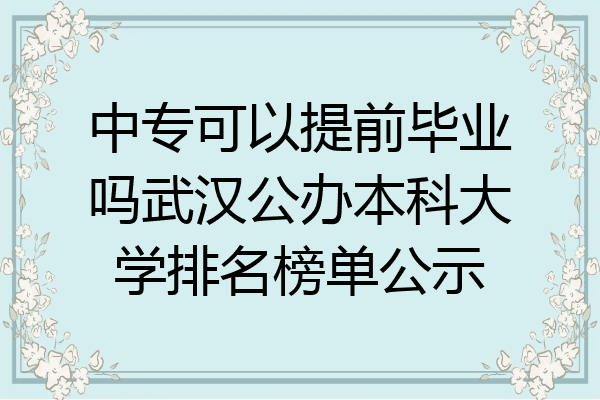 中专可以提前毕业吗武汉公办本科大学排名榜单公示
