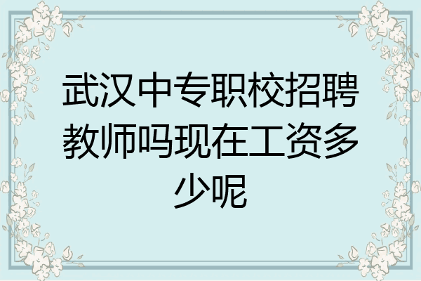 武汉中专职校招聘教师吗现在工资多少呢