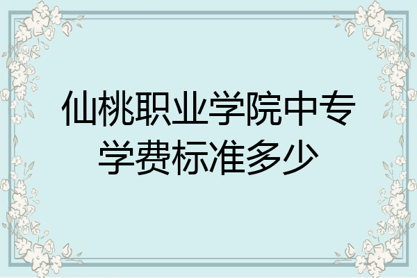 仙桃职业学院中专学费标准多少