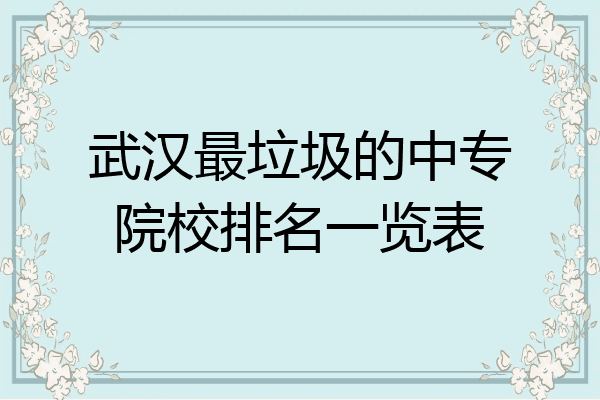 武汉最垃圾的中专院校排名一览表