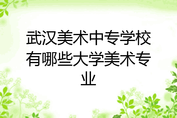 武汉美术中专学校有哪些大学美术专业