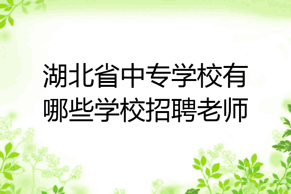 湖北省中专学校有哪些学校招聘老师