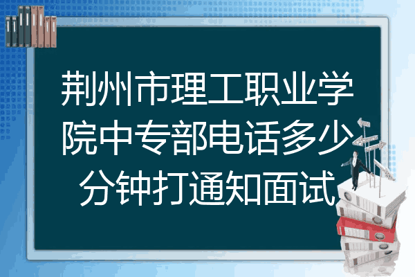 荆州市理工职业学院中专部电话多少分钟打通知面试