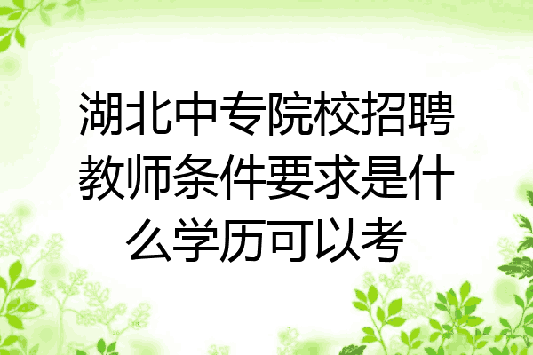 湖北中专院校招聘教师条件要求是什么学历可以考