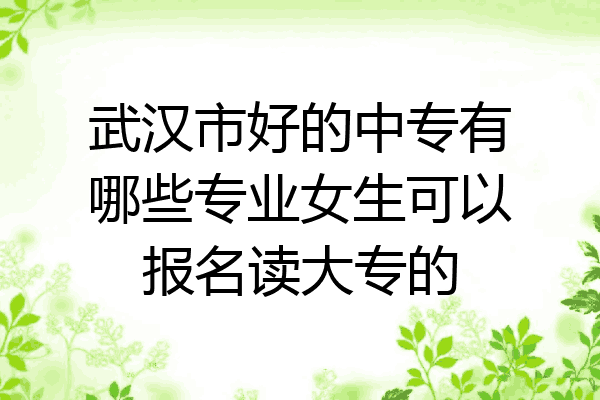 武汉市好的中专有哪些专业女生可以报名读大专的