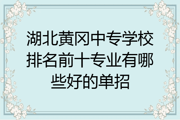 湖北黄冈中专学校排名前十专业有哪些好的单招