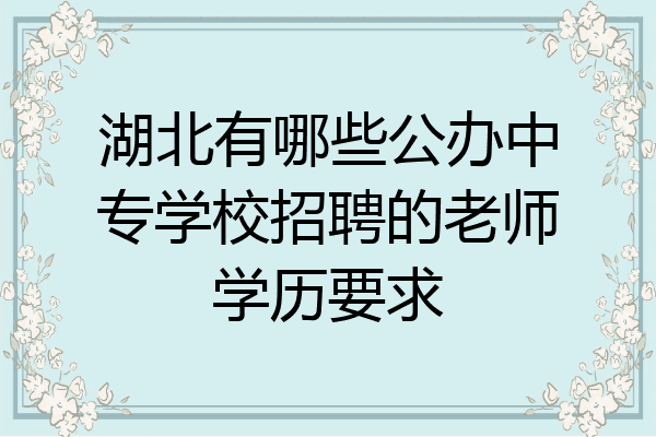 湖北有哪些公办中专学校招聘的老师学历要求