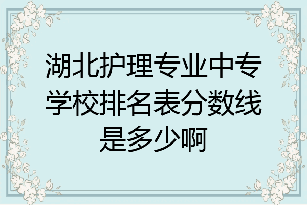 湖北护理专业中专学校排名表分数线是多少啊