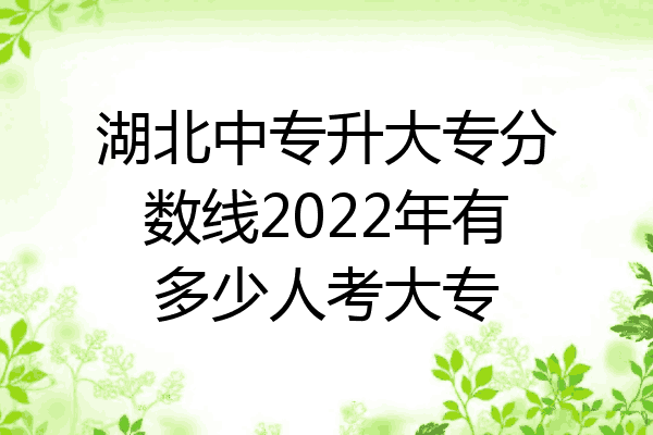 湖北中专升大专分数线2022年有多少人考大专