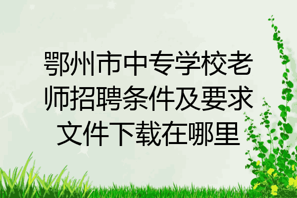 鄂州市中专学校老师招聘条件及要求文件下载在哪里