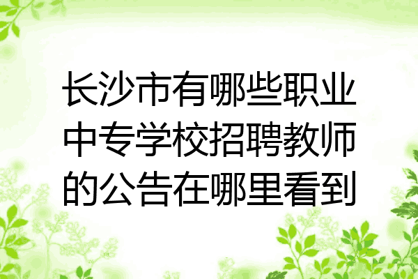 长沙市有哪些职业中专学校招聘教师的公告在哪里看到