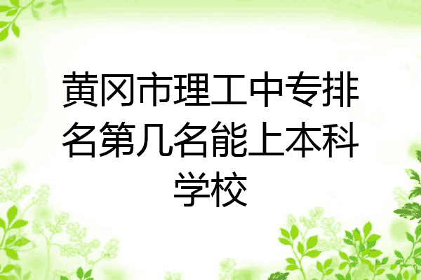 黄冈市理工中专排名第几名能上本科学校