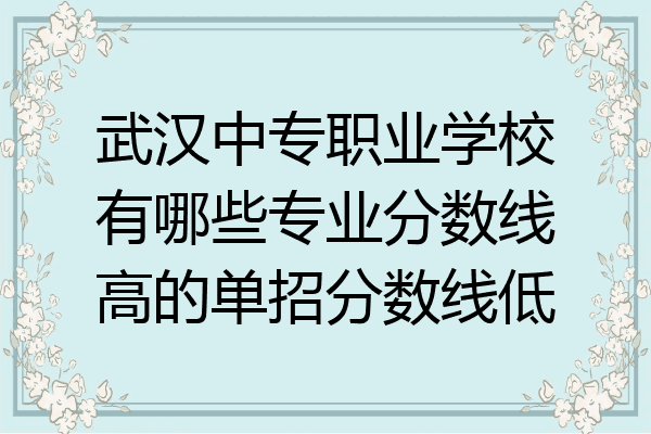 武汉中专职业学校有哪些专业分数线高的单招分数线低