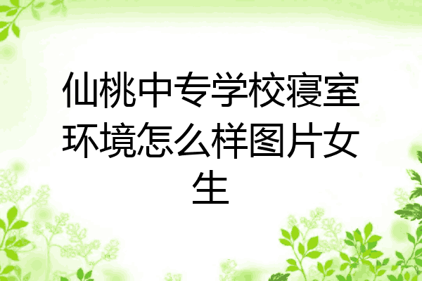 仙桃中专学校寝室环境怎么样图片女生