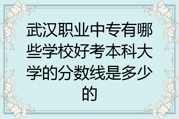 武汉职业中专有哪些学校好考本科大学的分数线是多少的