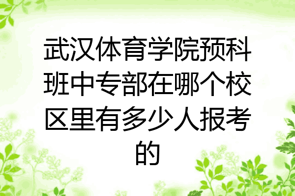 武汉体育学院预科班中专部在哪个校区里有多少人报考的