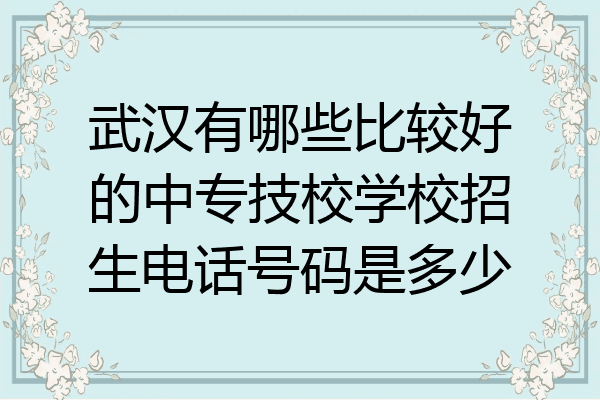 武汉有哪些比较好的中专技校学校招生电话号码是多少