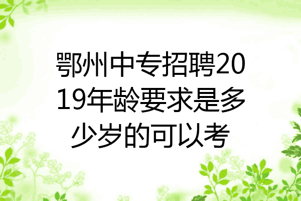 鄂州中专招聘2019年龄要求是多少岁的可以考