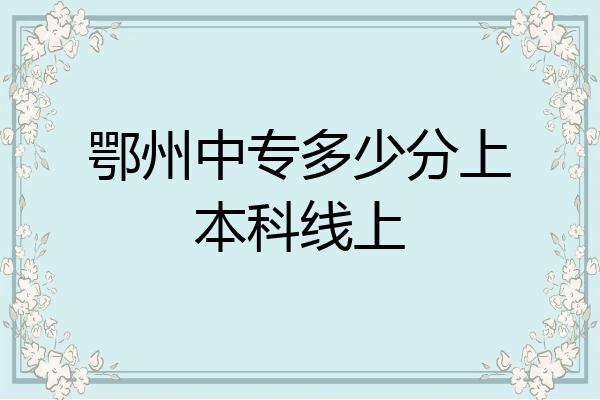 鄂州中专多少分上本科线上