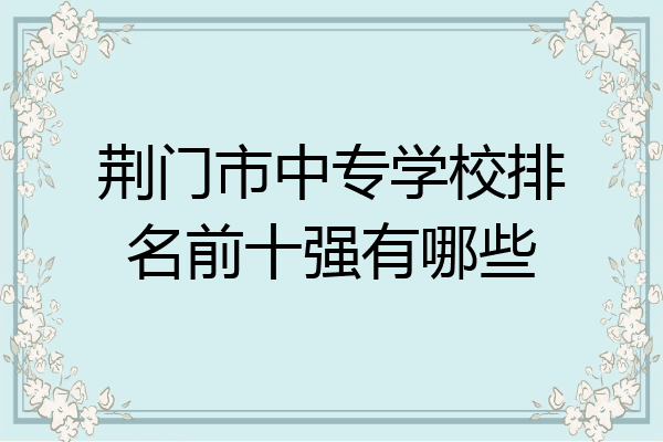 荆门市中专学校排名前十强有哪些