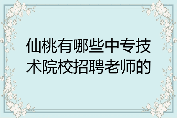 仙桃有哪些中专技术院校招聘老师的