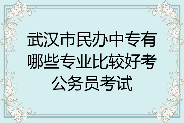武汉市民办中专有哪些专业比较好考公务员考试