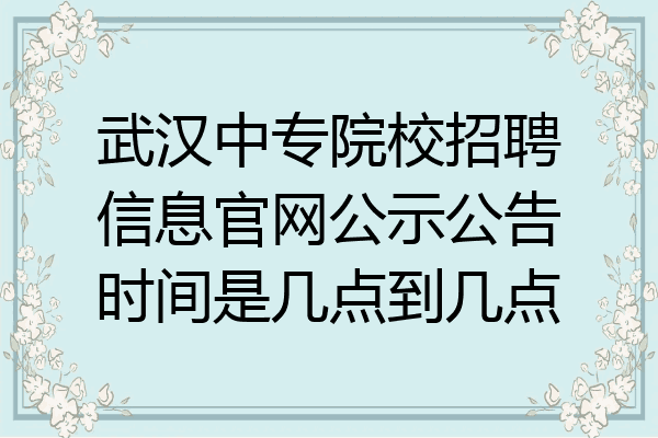 武汉中专院校招聘信息官网公示公告时间是几点到几点