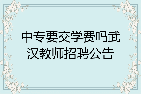 中专要交学费吗武汉教师招聘公告