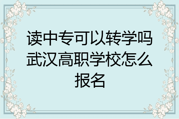 读中专可以转学吗武汉高职学校怎么报名