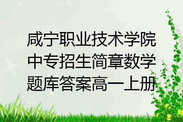 咸宁职业技术学院中专招生简章数学题库答案高一上册