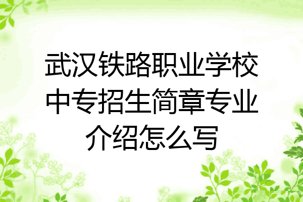 武汉铁路职业学校中专招生简章专业介绍怎么写
