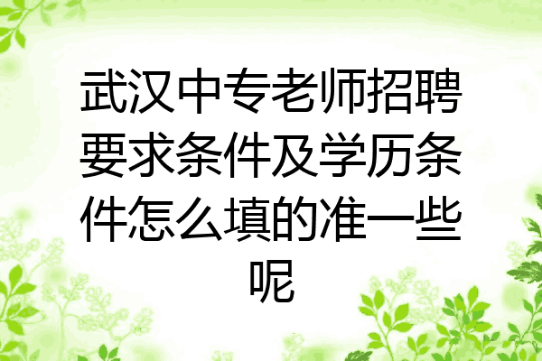武汉中专老师招聘要求条件及学历条件怎么填的准一些呢