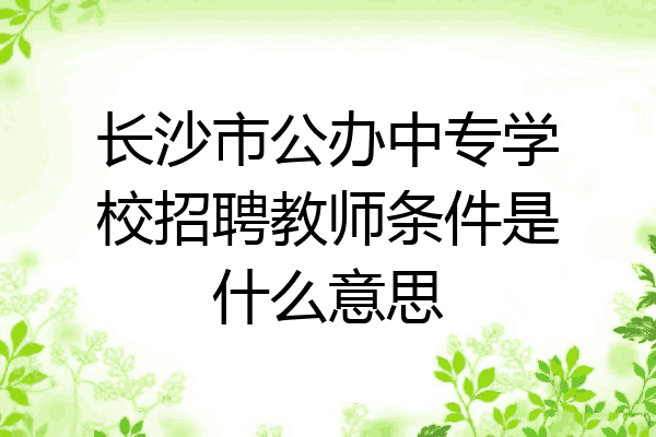 长沙市公办中专学校招聘教师条件是什么意思