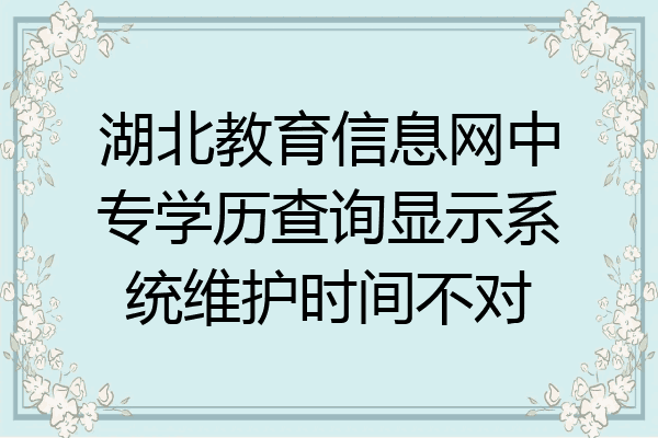 湖北教育信息网中专学历查询显示系统维护时间不对
