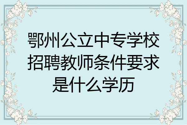 鄂州公立中专学校招聘教师条件要求是什么学历