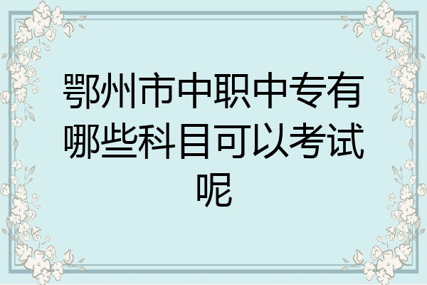 鄂州市中职中专有哪些科目可以考试呢