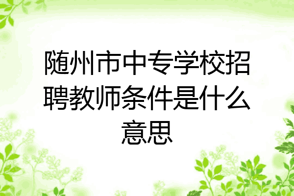 随州市中专学校招聘教师条件是什么意思