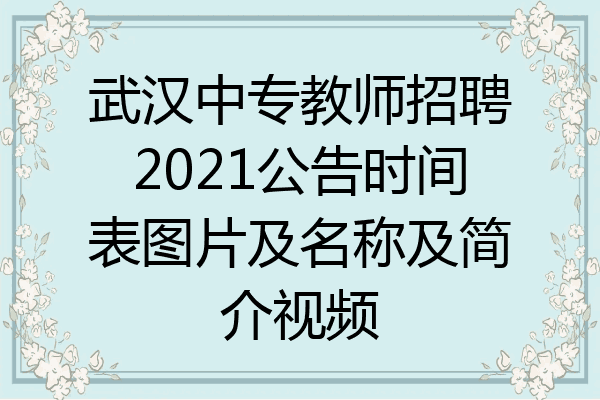 武汉中专教师招聘2021公告时间表图片及名称及简介视频