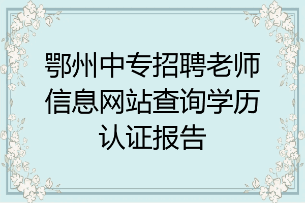 鄂州中专招聘老师信息网站查询学历认证报告