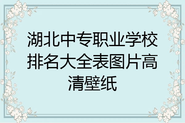 湖北中专职业学校排名大全表图片高清壁纸