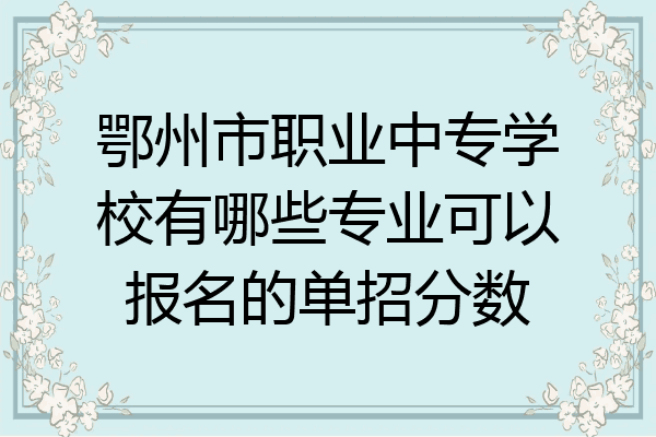 鄂州市职业中专学校有哪些专业可以报名的单招分数