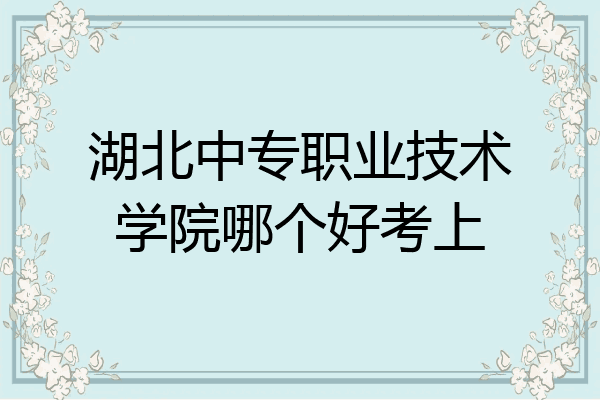 湖北中专职业技术学院哪个好考上