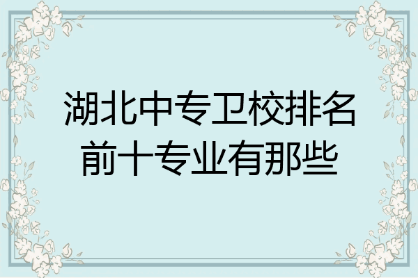湖北中专卫校排名前十专业有那些