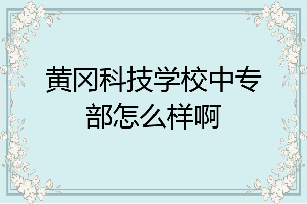黄冈科技学校中专部怎么样啊
