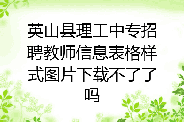 英山县理工中专招聘教师信息表格样式图片下载不了了吗